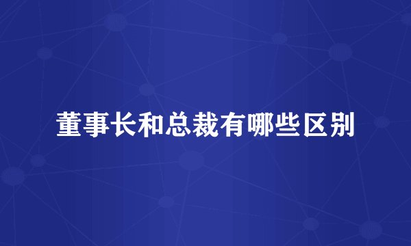 董事长和总裁有哪些区别