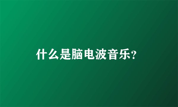 什么是脑电波音乐？