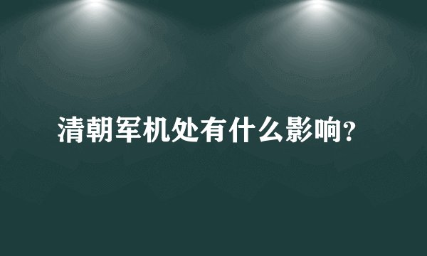 清朝军机处有什么影响？