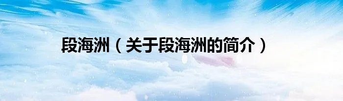 段海洲（关于段海洲的简介）