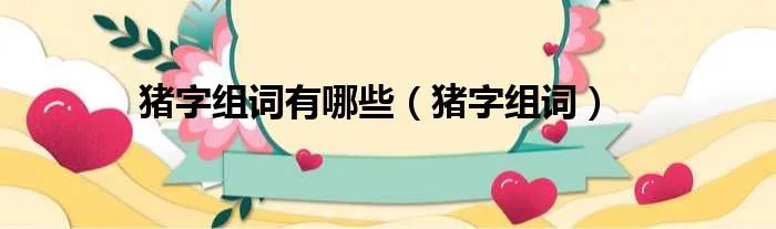 猪字组词有哪些（猪字组词）