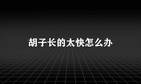 胡子长的太快怎么办