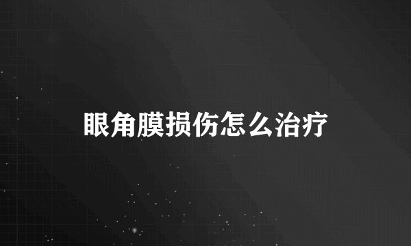 眼角膜损伤怎么治疗