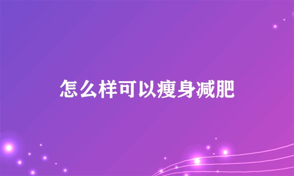 怎么样可以瘦身减肥