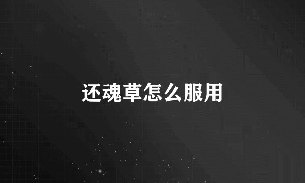 还魂草怎么服用