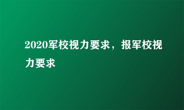 2020军校视力要求，报军校视力要求