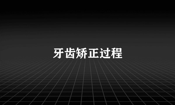 牙齿矫正过程