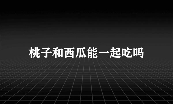 桃子和西瓜能一起吃吗