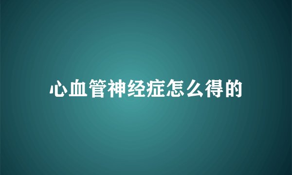 心血管神经症怎么得的