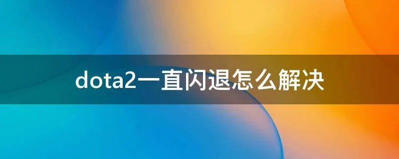 dota2一直闪退怎么解决