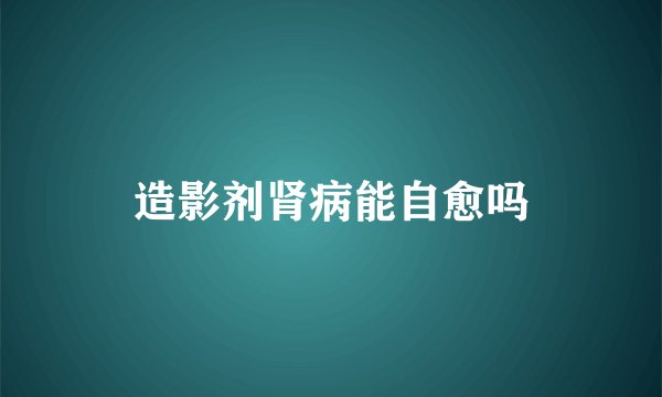造影剂肾病能自愈吗