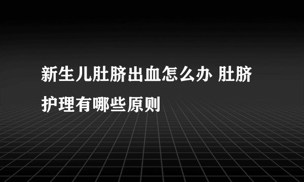 新生儿肚脐出血怎么办 肚脐护理有哪些原则