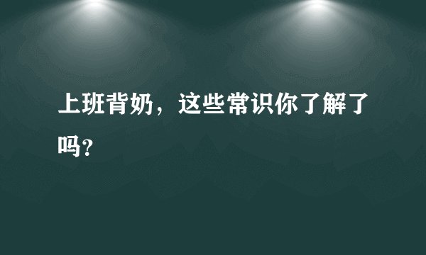 上班背奶，这些常识你了解了吗？