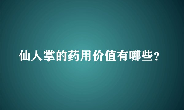 仙人掌的药用价值有哪些？