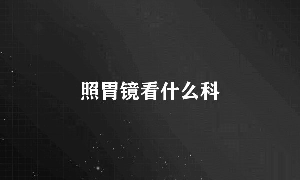 照胃镜看什么科