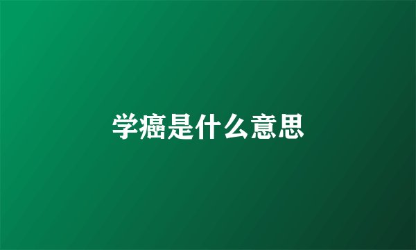 学癌是什么意思