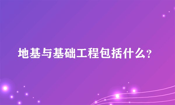 地基与基础工程包括什么？