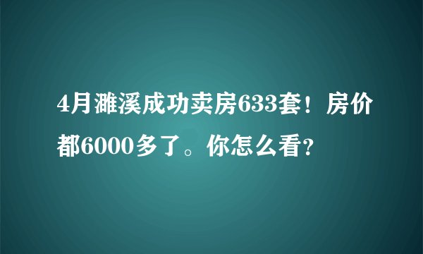 4月濉溪成功卖房633套！房价都6000多了。你怎么看？