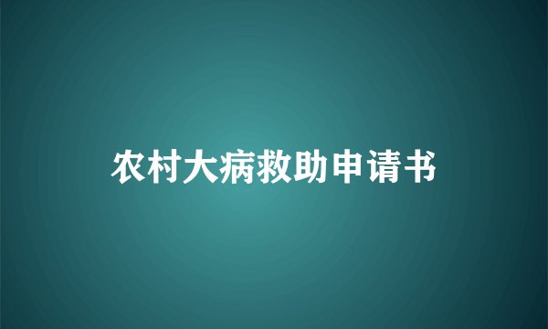 农村大病救助申请书