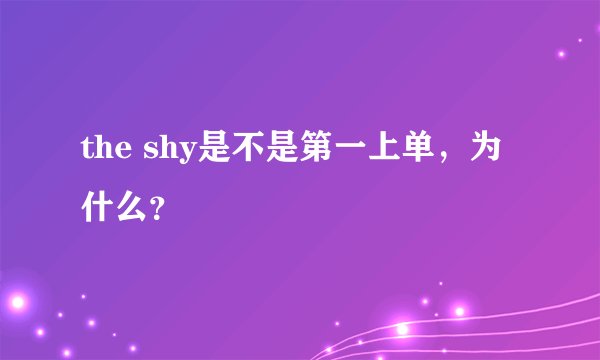 the shy是不是第一上单，为什么？