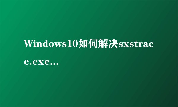 Windows10如何解决sxstrace.exe无法启动问题
