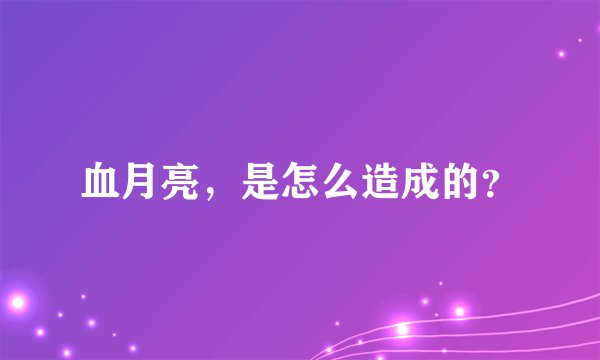 血月亮，是怎么造成的？