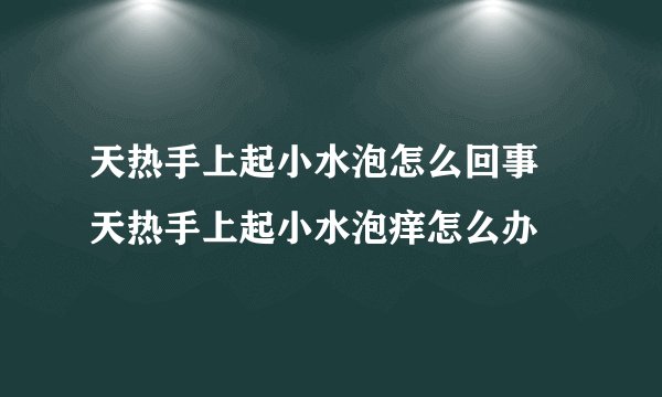 天热手上起小水泡怎么回事 天热手上起小水泡痒怎么办