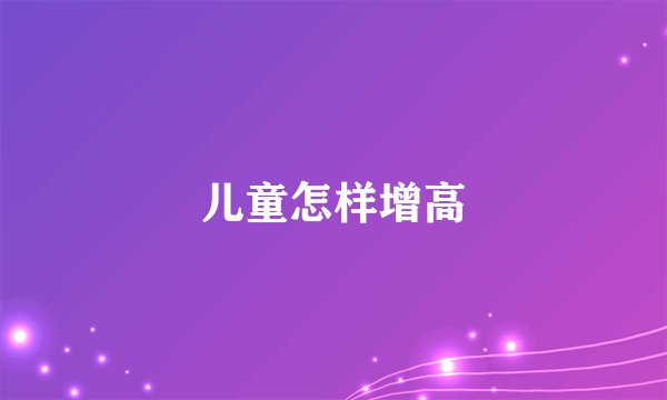 儿童怎样增高