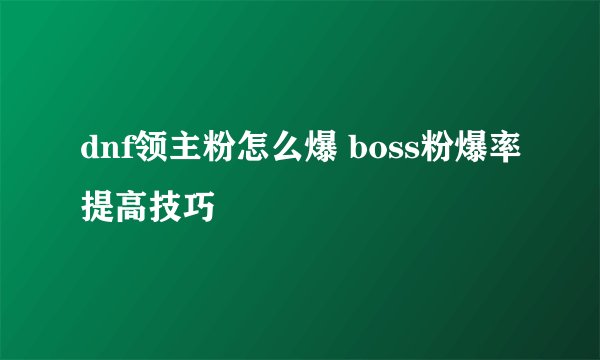 dnf领主粉怎么爆 boss粉爆率提高技巧