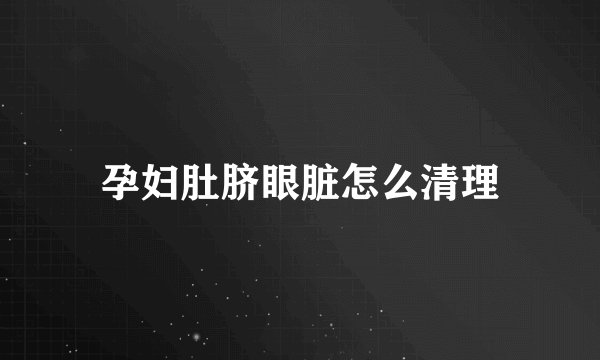 孕妇肚脐眼脏怎么清理
