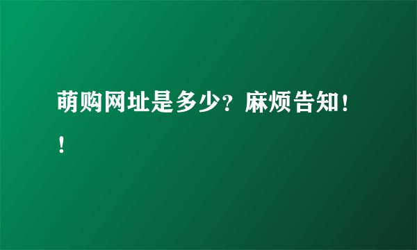 萌购网址是多少？麻烦告知！！