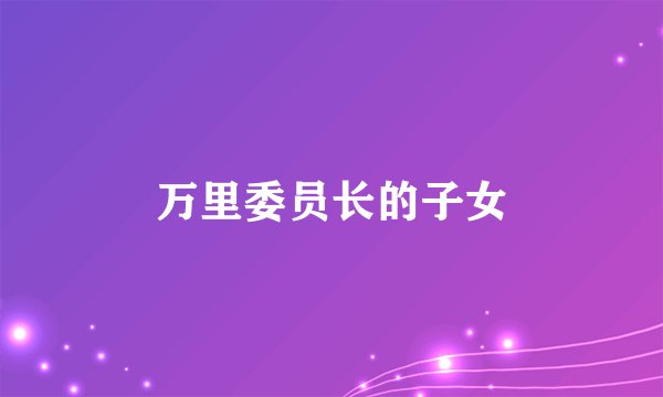万里委员长的子女