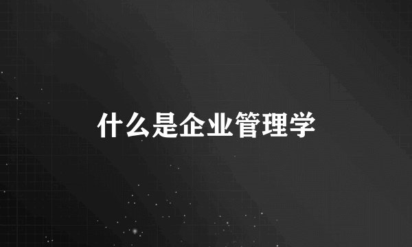 什么是企业管理学