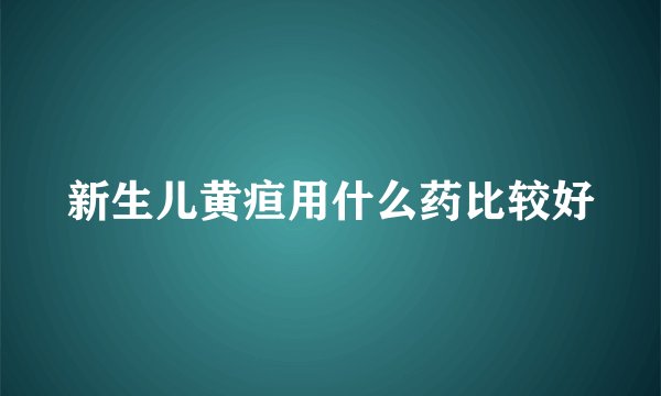 新生儿黄疸用什么药比较好