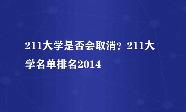 211大学是否会取消？211大学名单排名2014