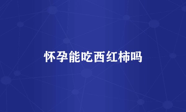 怀孕能吃西红柿吗