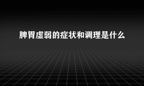 脾胃虚弱的症状和调理是什么