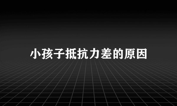 小孩子抵抗力差的原因