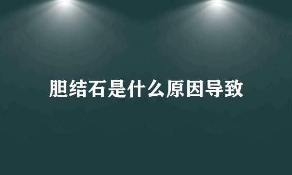 胆结石是什么原因导致