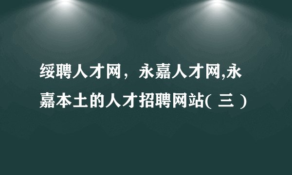绥聘人才网，永嘉人才网,永嘉本土的人才招聘网站( 三 )