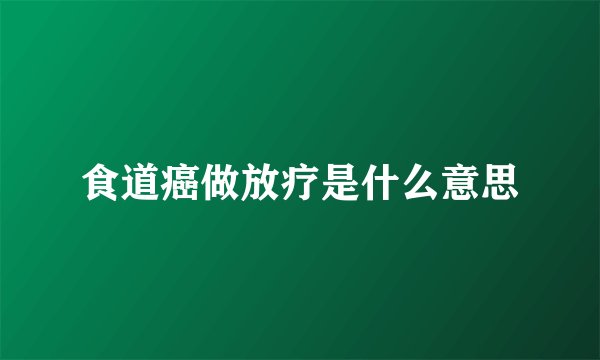 食道癌做放疗是什么意思
