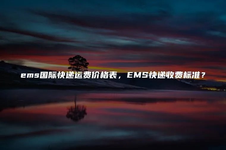 ems国际快递运费价格表，EMS快递收费标准？