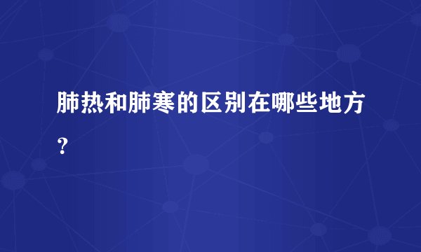 肺热和肺寒的区别在哪些地方？