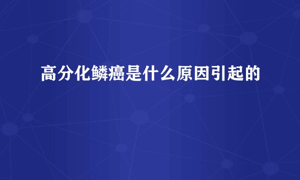 高分化鳞癌是什么原因引起的