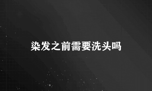染发之前需要洗头吗