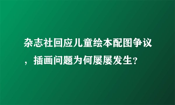 杂志社回应儿童绘本配图争议,插画问题为何屡屡发生?