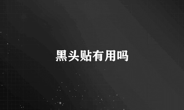 黑头贴有用吗