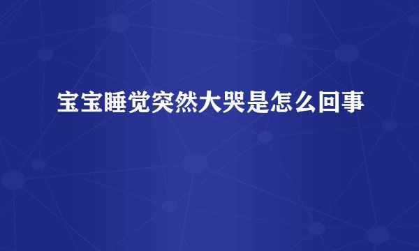 宝宝睡觉突然大哭是怎么回事