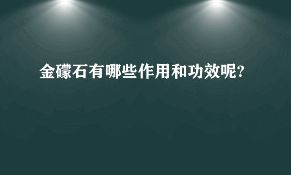金礞石有哪些作用和功效呢?