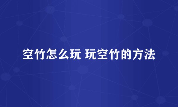 空竹怎么玩 玩空竹的方法